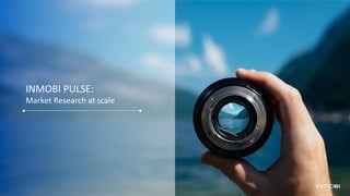 INMOBI PULSE:
Market Research at scale
 