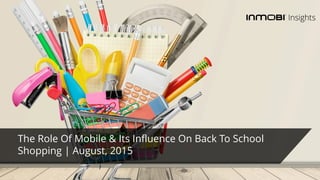 The Role Of Mobile & Its Influence On Back To School
Shopping | August, 2015
 