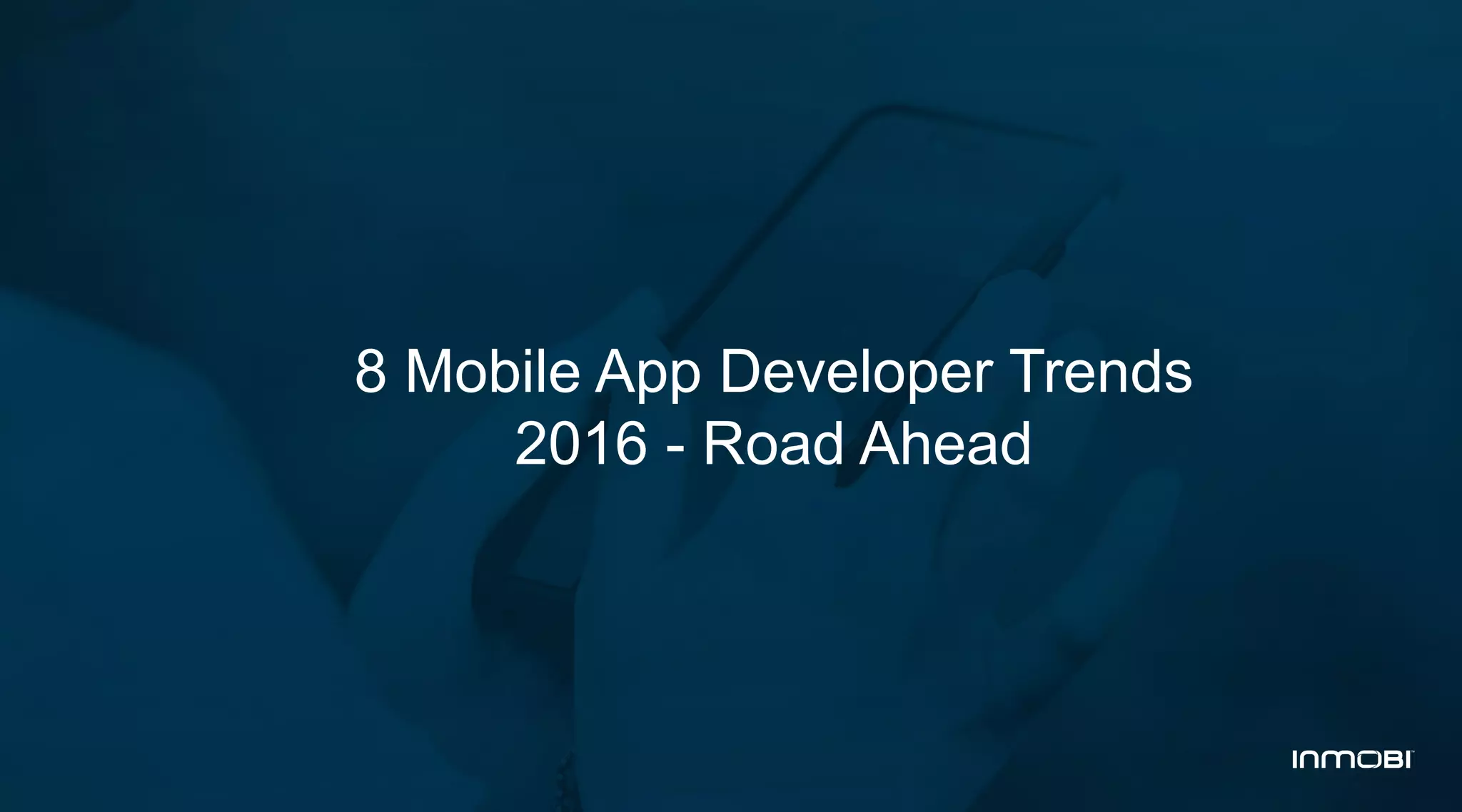 8 Mobile App Developer Trends
2016 - Road Ahead
 
