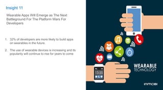 Insight 11
1.  32% of developers are more likely to build apps
on wearables in the future.
2.  The use of wearable devices is increasing and its
popularity will continue to rise for years to come
Wearable Apps Will Emerge as The Next
Battleground For The Platform Wars For
Developers
 