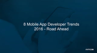 8 Mobile App Developer Trends
2016 - Road Ahead
 