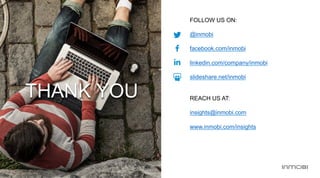 FOLLOW US ON:
@inmobi
facebook.com/inmobi
linkedin.com/company/inmobi
slideshare.net/inmobi
REACH US AT:
insights@inmobi.com
www.inmobi.com/insights
THANK YOU
 