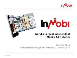10/11/10 1 World’s Largest IndependentMobile Ad NetworkLimvirak CheaAndroid Bootcamp @ CTIA Wireless, 7 October 2010 