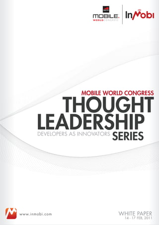 MOBILE WORLD CONGRESS

          THOUGHT
       LEADERSHIP
       DEVELOPERS AS INNOVATORS
                                  SERIES




www.inmobi.com
                                    14 - 17 FEB, 2011
 