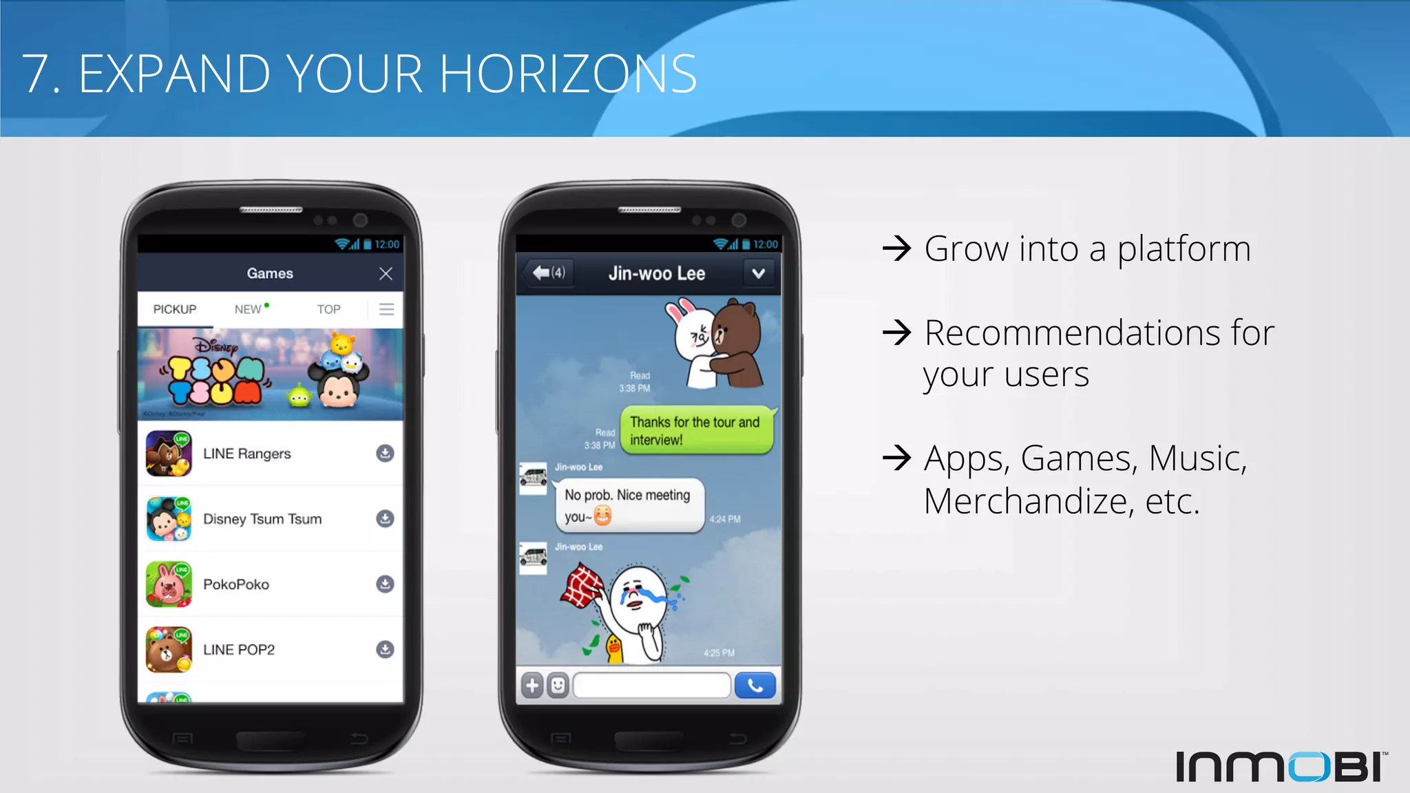 7. EXPAND YOUR HORIZONS
à Grow into a platform
à Recommendations for
your users
à Apps, Games, Music,
Merchandize, etc.
 