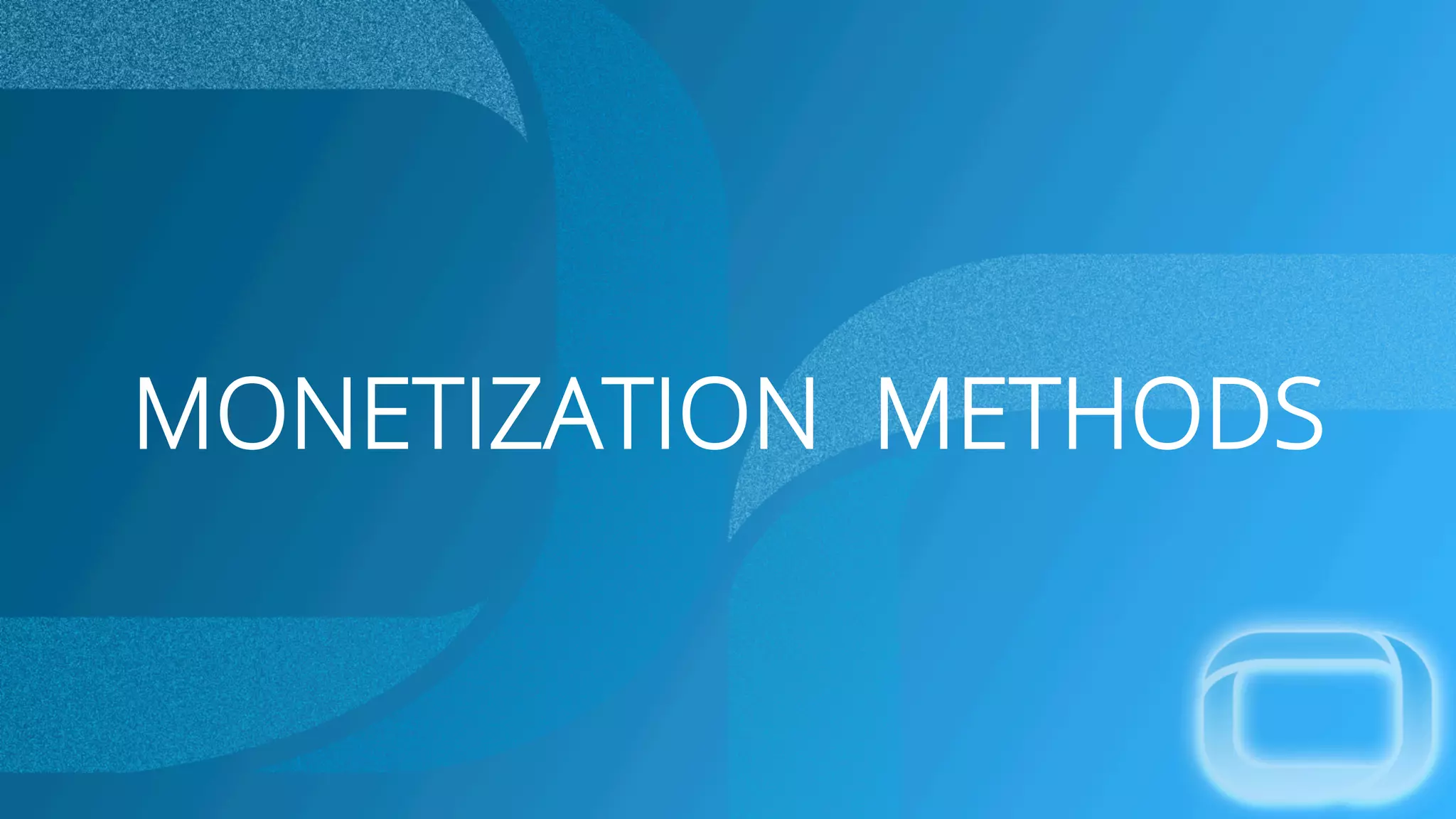 MONETIZATION METHODS
 