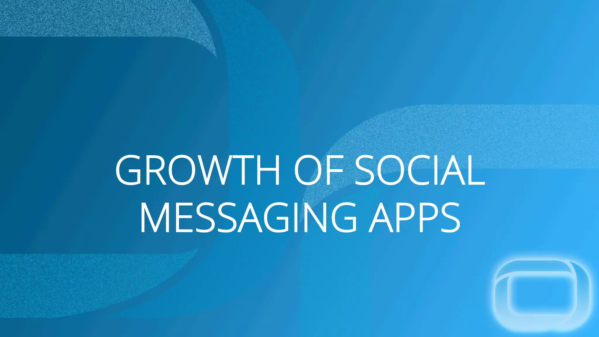 GROWTH OF SOCIAL
MESSAGING APPS
 