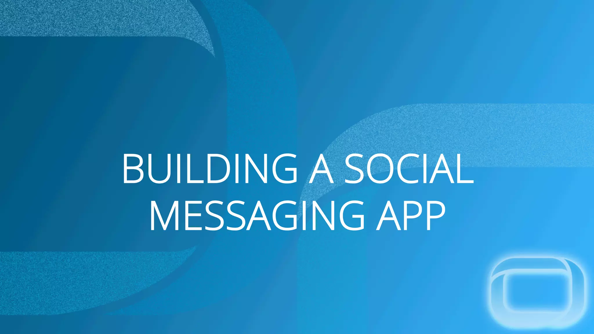 BUILDING A SOCIAL
MESSAGING APP
 