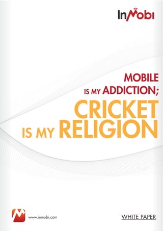 MOBILE
                 IS MY ADDICTION;


       CRICKET
IS MY RELIGION




www.inmobi.com           WHITE PAPER
 