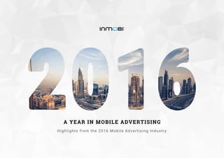 A YEARIN MOBILEADVERTISING
Highlightsfrom the2016MobileAdvertisingIndustry
 