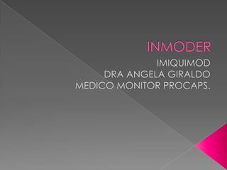 INMODER IMIQUIMOD DRA ANGELA GIRALDO MEDICO MONITOR PROCAPS. 