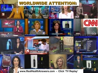 WORLDWIDE ATTENTION:




WORLD WIDE ATTENTION




 www.RealHealthAnswers.com - Click ‘TV Replay’
 
