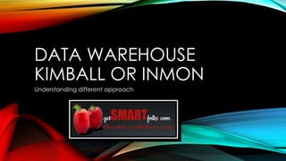 DATA WAREHOUSE
KIMBALL OR INMON
Understanding different approach

 