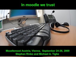In moodle we trust Moodlemoot Austria, Vienna,  September 24-26, 2009  Stephan Rinke and Michael A. Tighe  