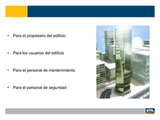 • Para el propietario del edificio
• Para los usuarios del edificio
• Para el personal de mantenimiento
• Para el personal de seguridad