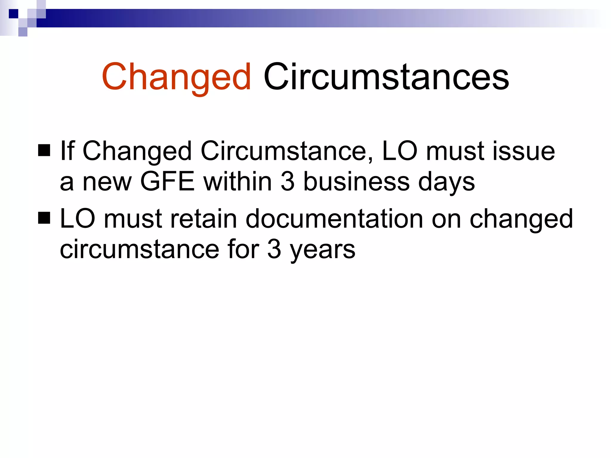 Changed   Circumstances If Changed Circumstance, LO must issue a new GFE within 3 business days LO must retain documentation on changed circumstance for 3 years 