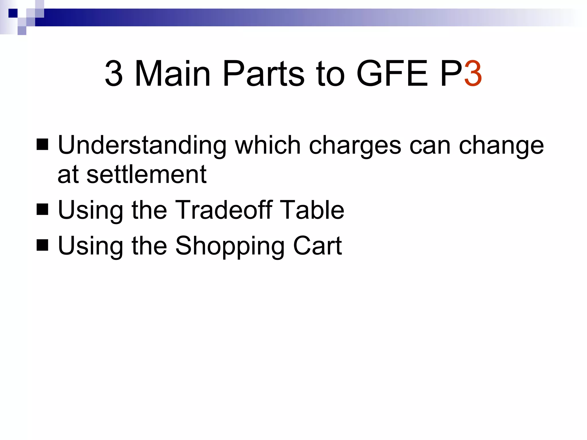 3 Main Parts to GFE P 3 Understanding which charges can change at settlement Using the Tradeoff Table Using the Shopping Cart 