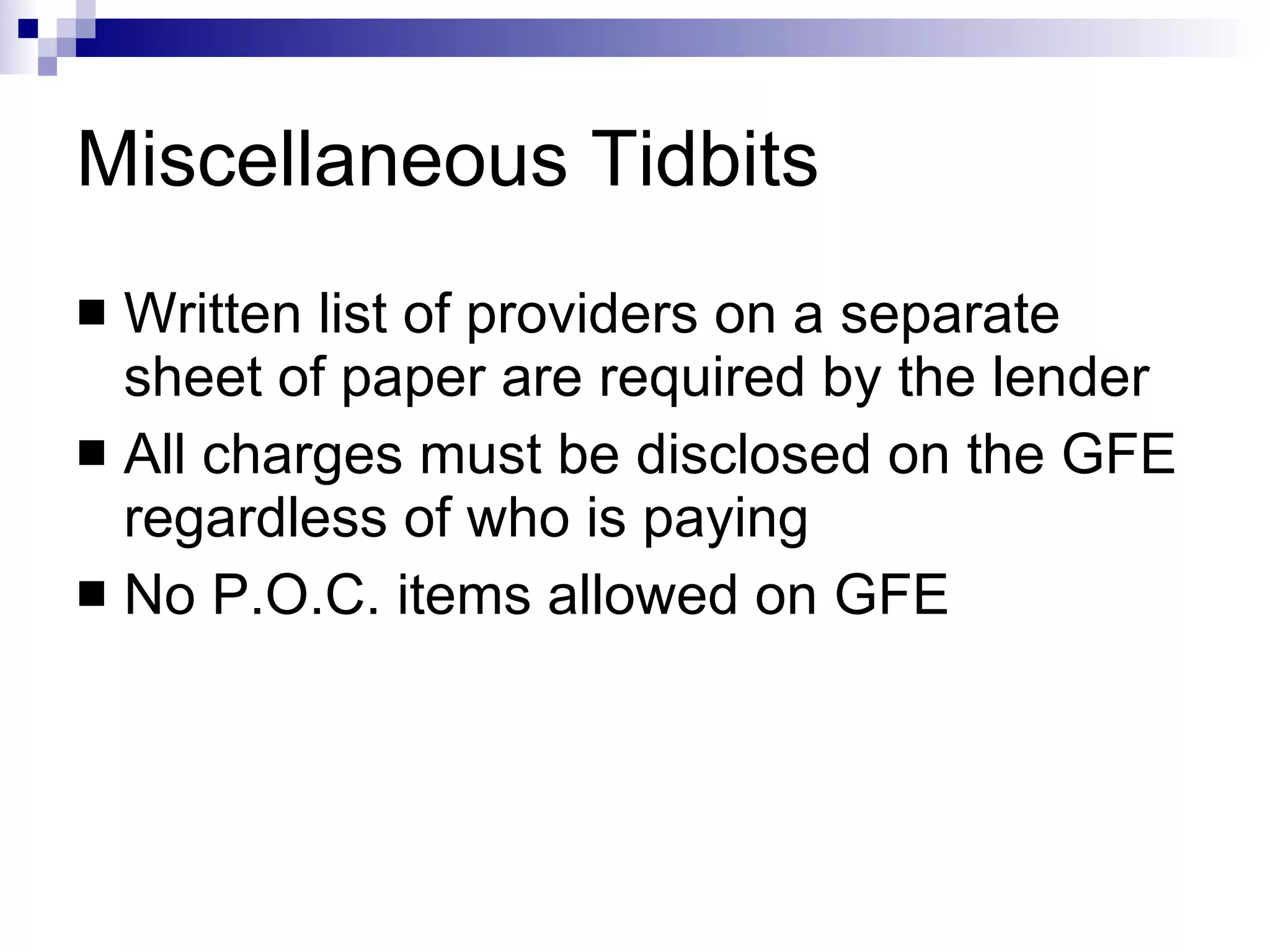 Miscellaneous Tidbits Written list of providers on a separate sheet of paper are required by the lender All charges must be disclosed on the GFE regardless of who is paying No P.O.C. items allowed on GFE 