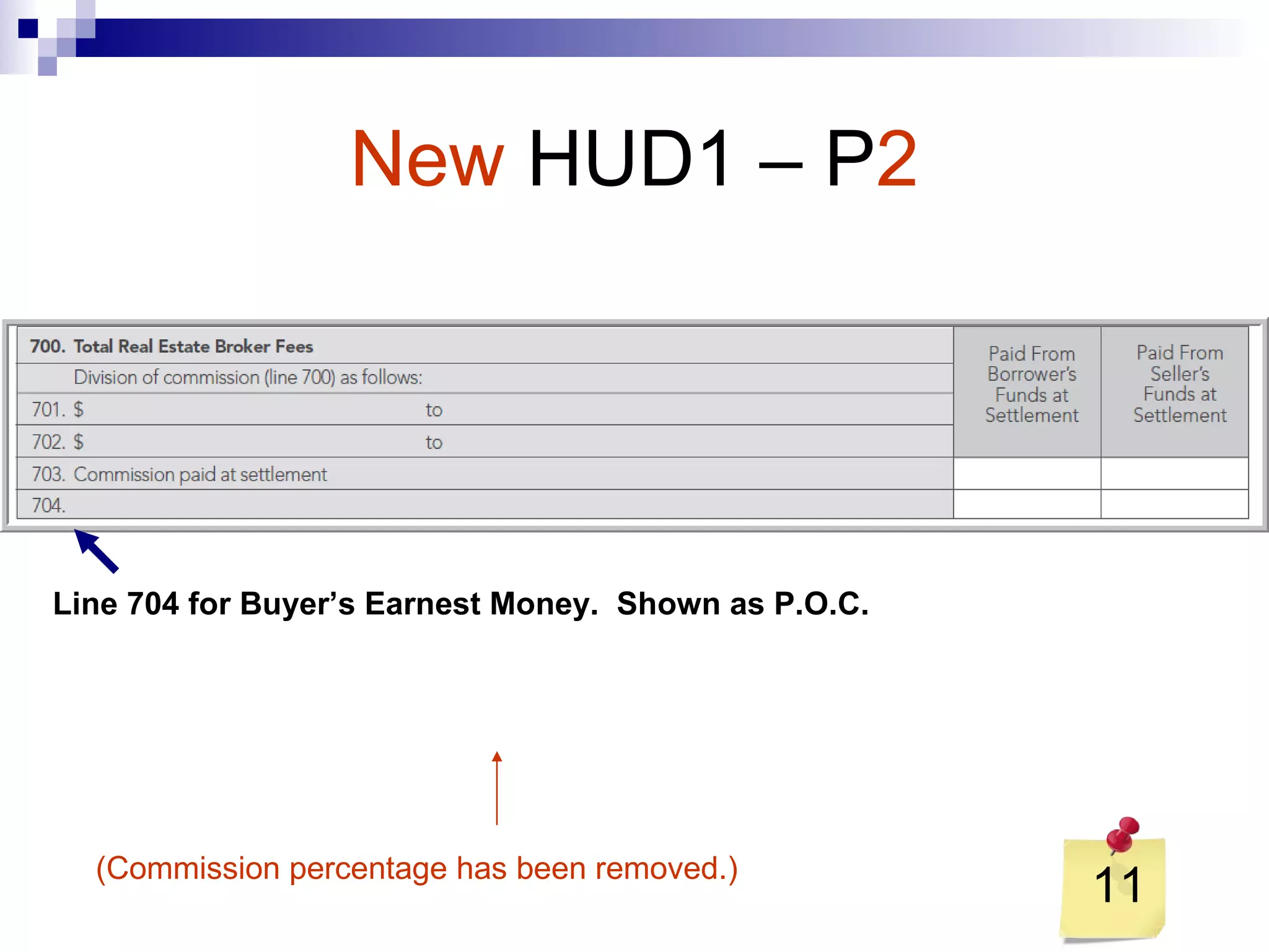New   HUD1 – P 2 11 (Commission percentage has been removed.) Line 704 for Buyer’s Earnest Money.  Shown as P.O.C. 
