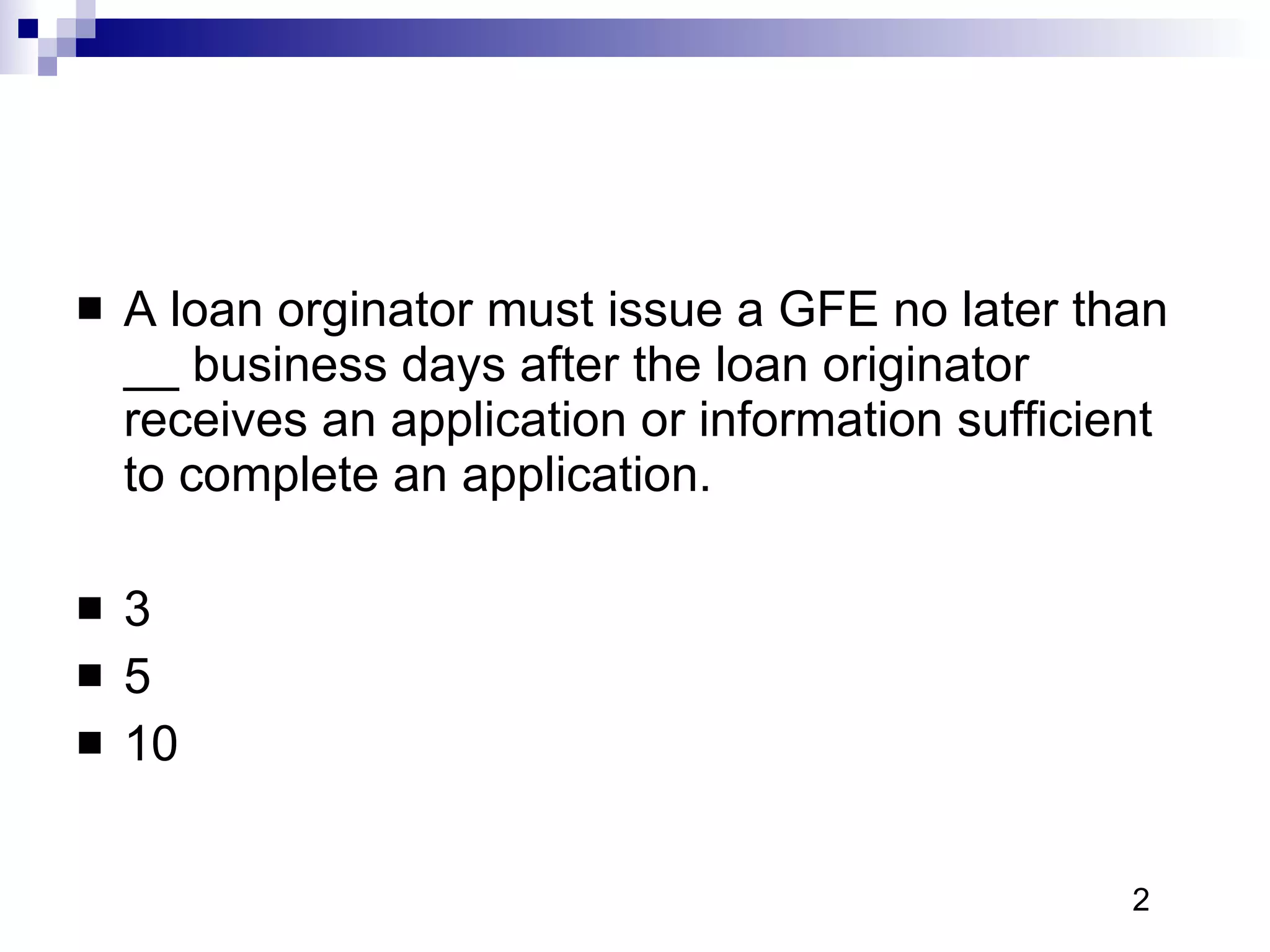 A loan orginator must issue a GFE no later than __ business days after the loan originator receives an application or information sufficient to complete an application. 3 5 10 2 