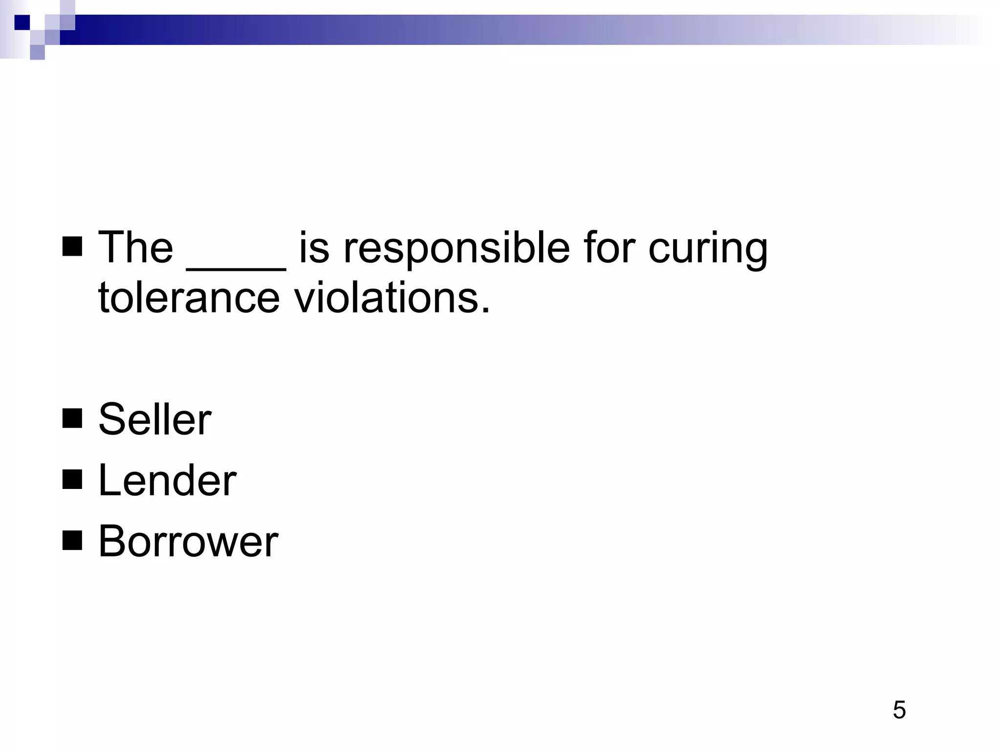 The ____ is responsible for curing tolerance violations.  Seller Lender Borrower 5 