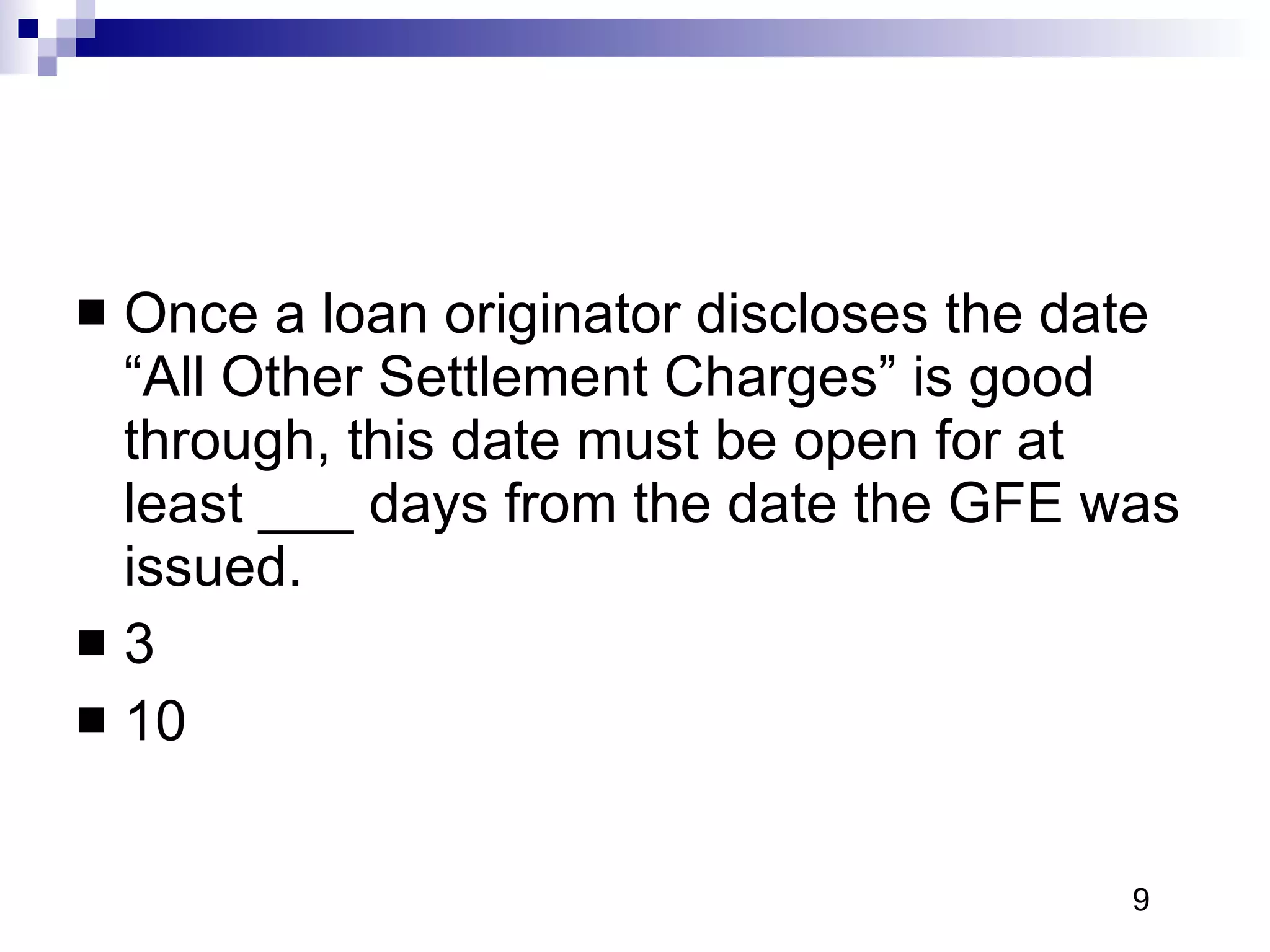 Once a loan originator discloses the date “All Other Settlement Charges” is good through, this date must be open for at least ___ days from the date the GFE was issued.  3 10 9 