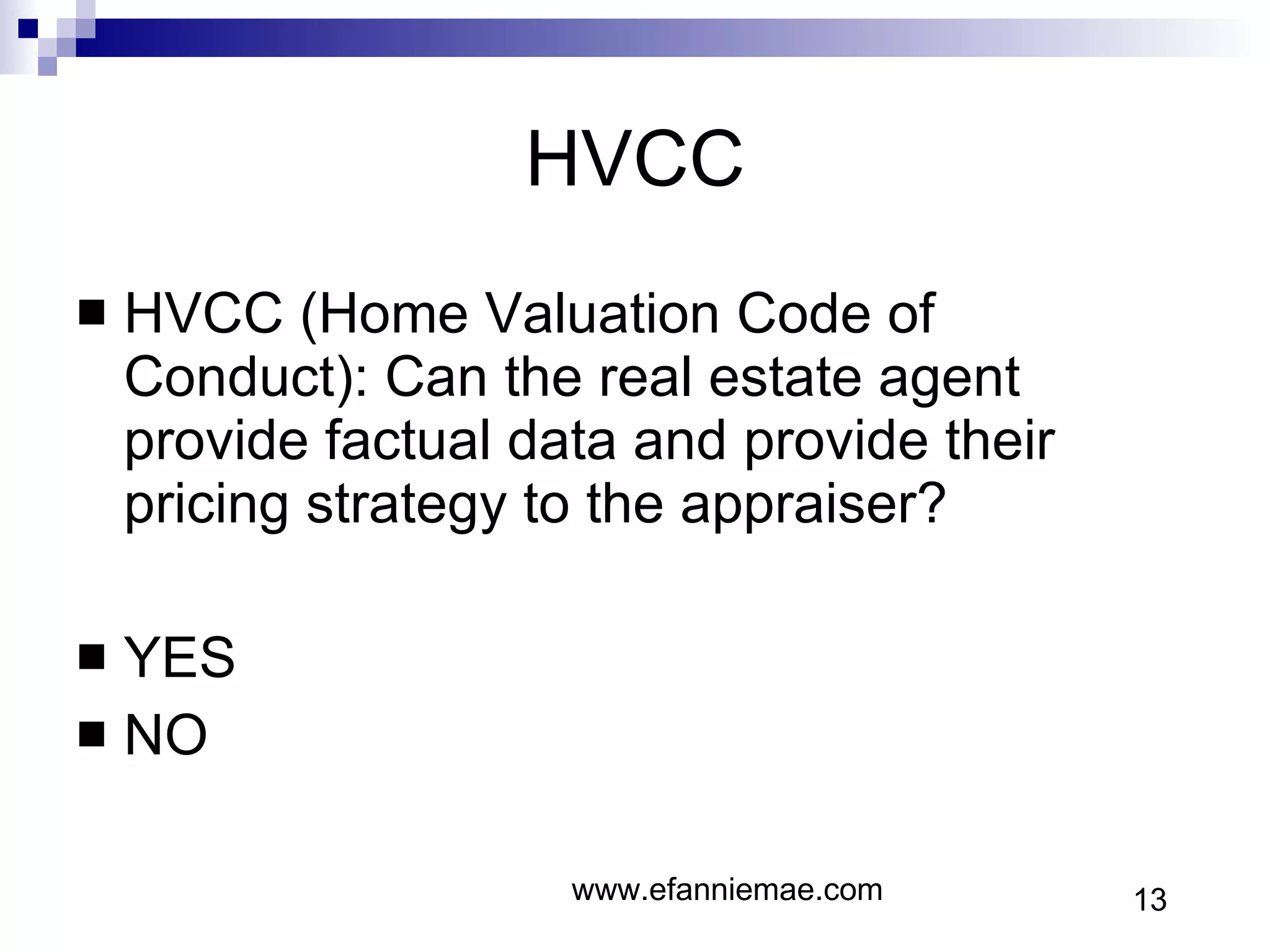 HVCC HVCC (Home Valuation Code of Conduct): Can the real estate agent provide factual data and provide their pricing strategy to the appraiser? YES NO www.efanniemae.com 13 