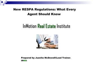 New RESPA Regulations: What Every Agent Should Know   InMotion  Real Estate   Institute Prepared by Juanita McDowell/Lead Trainer ,  IM RE I   