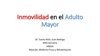 Inmovilidad en el Adulto
Mayor
Dr. Tuesta Nole, Juan Rodrigo
MR2 Geriatría
HNGAI
Rotación: Medicina Física y Rehabilitación
 