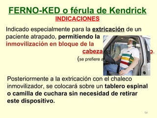 FERNO-KED o férula de Kendrick INDICACIONES Indicado especialmente para la  extricación  de un paciente atrapado,  permiti...