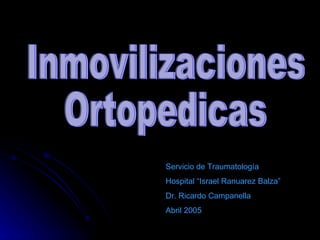 Inmovilizaciones Ortopedicas Servicio de Traumatología Hospital “Israel Ranuarez Balza” Dr. Ricardo Campanella Abril 2005 