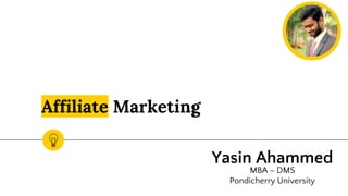 Affiliate Marketing
Yasin Ahammed
MBA – DMS
Pondicherry University
 