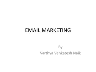 EMAIL MARKETING
By
Varthya Venkatesh Naik
 