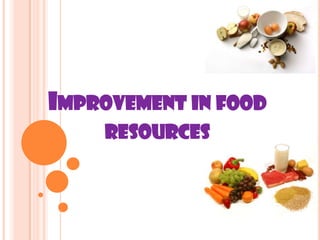 IMPROVEMENT IN FOOD
RESOURCES

 