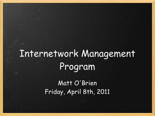 Internetwork Management
        Program
         Matt O'Brien
     Friday, April 8th, 2011
 