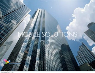 MOBILE SOLUTIONS
                                real estate




Wednesday, April 11, 12
 