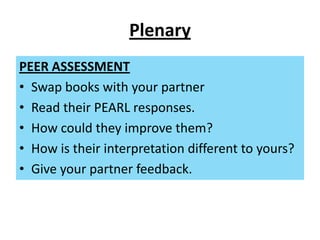 Plenary
PEER ASSESSMENT
• Swap books with your partner
• Read their PEARL responses.
• How could they improve them?
• How ...