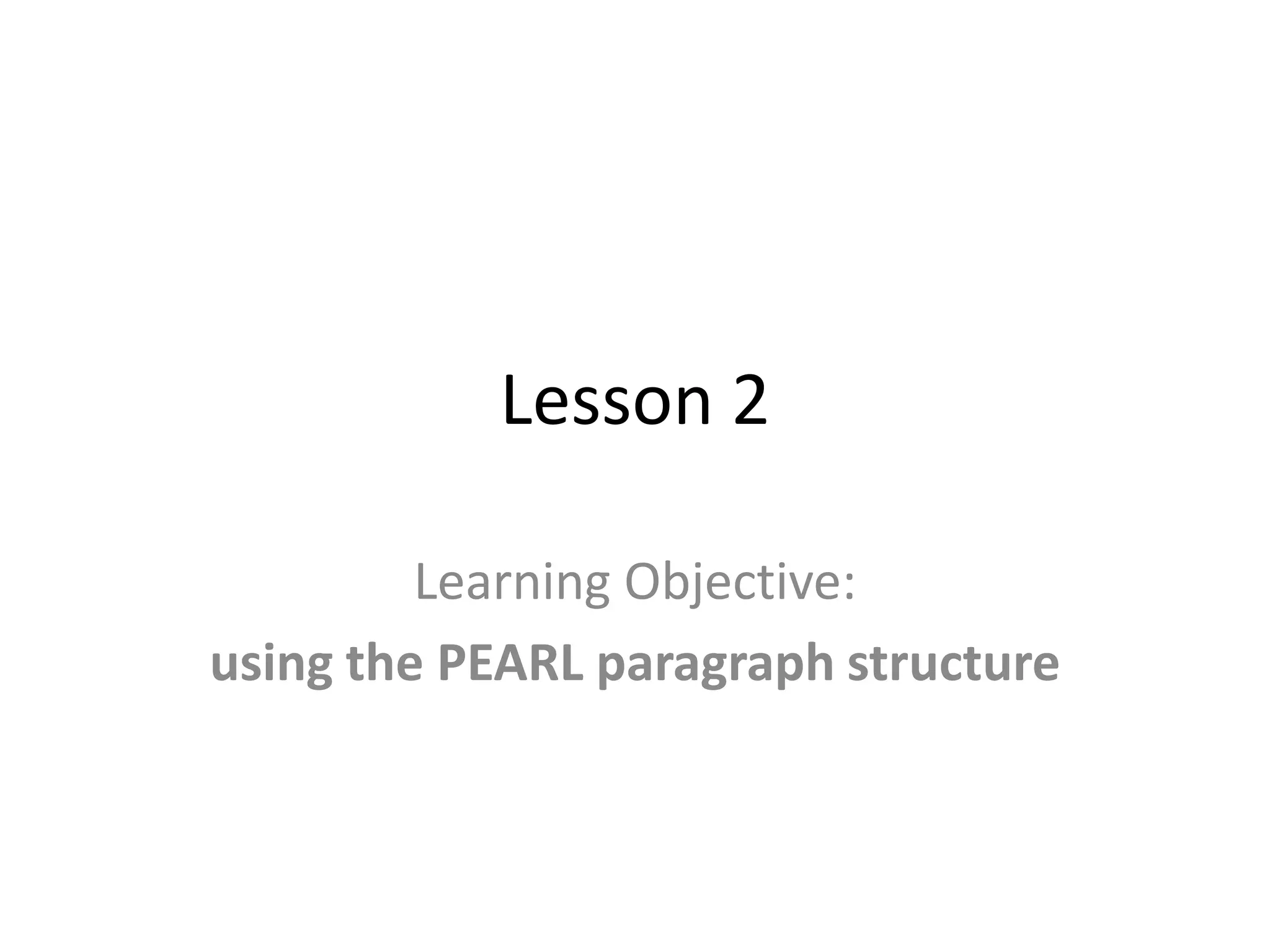 Lesson 2

         Learning Objective:
using the PEARL paragraph structure
 