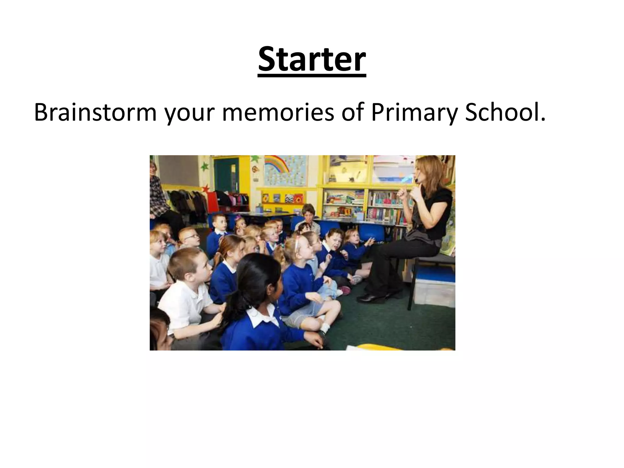 Starter
Brainstorm your memories of Primary School.
 