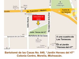 Bartolomé de las Casas No. 649, “Jardín Heroes del 47”
Colonía Centro, Morelía, Michoacán.
Inmueble en
renta
 