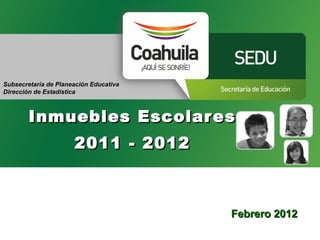 Subsecretaría de Planeación Educativa
Dirección de Estadística



        Inmuebles Escolares
                      2011 - 2012



                                        Febrero 2012
 