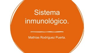 Sistema
inmunológico.
Mathías Rodríguez Puerta.
 