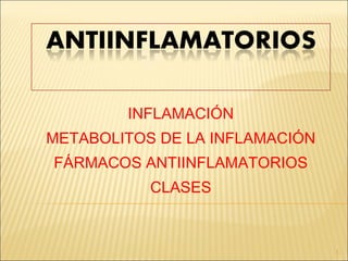 INFLAMACIÓN METABOLITOS DE LA INFLAMACIÓN FÁRMACOS ANTIINFLAMATORIOS CLASES 