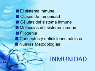 INMUNIDAD
El sistema inmune
Clases de Inmunidad
Células del sistema inmune
Moléculas del sistema inmune
Filogenia
Conceptos y definiciones básicas
Nuevas Metodologías
 