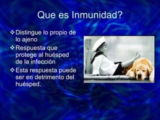Que es Inmunidad? Distingue lo propio de lo ajeno  Respuesta que protege al huésped de la infección Esta respuesta puede ser en detrimento del huésped. 