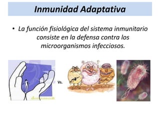 Inmunidad Adaptativa
• La función fisiológica del sistema inmunitario
consiste en la defensa contra los
microorganismos infecciosos.

Vs.

 