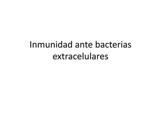 Inmunidad ante bacterias
    extracelulares
 