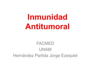Inmunidad
Antitumoral
FACMED
UNAM
Hernández Partida Jorge Ezequiel
 
