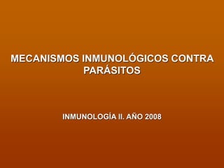 MECANISMOS INMUNOLÓGICOS CONTRA
PARÁSITOS
INMUNOLOGÍA II. AÑO 2008
 