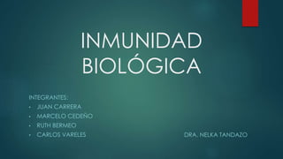INMUNIDAD
BIOLÓGICA
INTEGRANTES:
• JUAN CARRERA
• MARCELO CEDEÑO
• RUTH BERMEO
• CARLOS VARELES DRA. NELKA TANDAZO
 